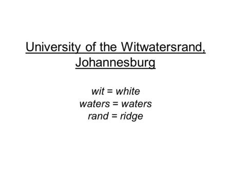 University of the Witwatersrand, Johannesburg wit = white waters = waters rand = ridge.