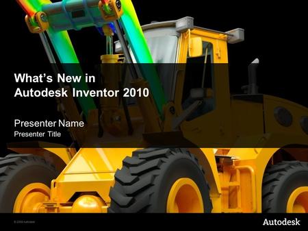 © 2009 Autodesk What’s New in Autodesk Inventor 2010 Presenter Name Presenter Title.