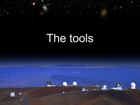 The tools. Hot question of Galileo’s time what’s at the centre: earth or sun?