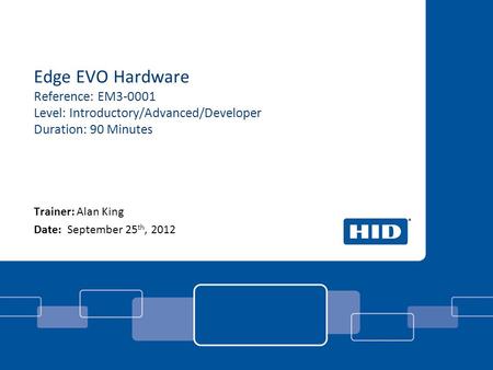 Edge EVO Hardware Reference: EM3-0001 Level: Introductory/Advanced/Developer Duration: 90 Minutes Trainer: Alan King Date: September 25 th, 2012.