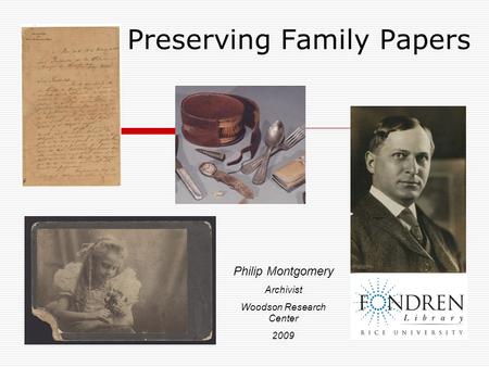 Preserving Family Papers Philip Montgomery Archivist Woodson Research Center 2009.