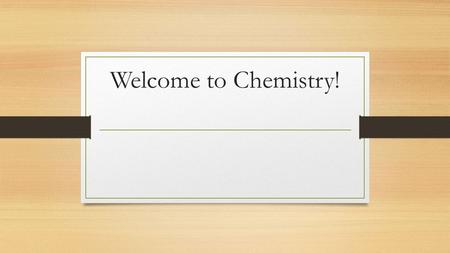 Welcome to Chemistry!. Welcome to Chemistry! Sit anywhere Please take an index card at your table and fill it out like the example below. Your Name: _______________________________________.