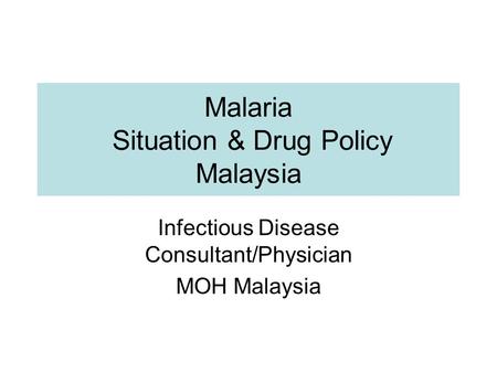 Malaria Situation & Drug Policy Malaysia Infectious Disease Consultant/Physician MOH Malaysia.