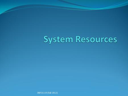 System Resources INFO1119 (Fall 2012).