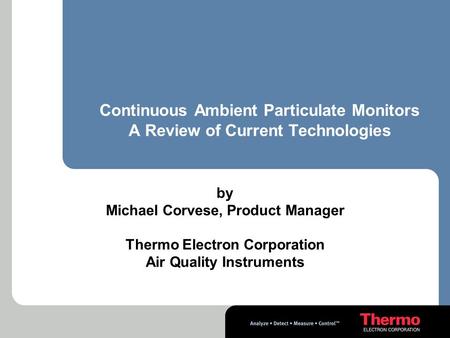 Continuous Ambient Particulate Monitors A Review of Current Technologies by Michael Corvese, Product Manager Thermo Electron Corporation Air Quality Instruments.