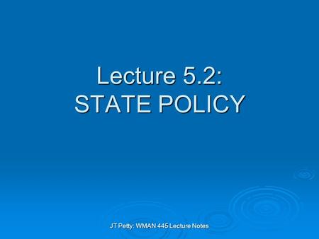 JT Petty: WMAN 445 Lecture Notes Lecture 5.2: STATE POLICY.