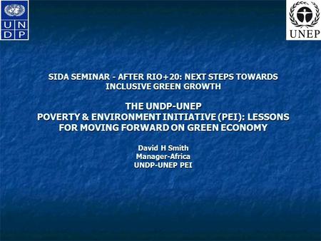 SIDA SEMINAR - AFTER RIO+20: NEXT STEPS TOWARDS INCLUSIVE GREEN GROWTH THE UNDP-UNEP POVERTY & ENVIRONMENT INITIATIVE (PEI): LESSONS FOR MOVING FORWARD.