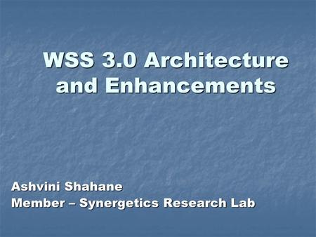 WSS 3.0 Architecture and Enhancements Ashvini Shahane Member – Synergetics Research Lab.
