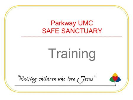 Parkway UMC SAFE SANCTUARY Training. OUR SAFE SANCTUARY POLICY HELPS US PROTECT Our children and youth from harm or abuse Our employees and volunteers.