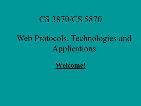 CS 3870/CS 5870 Welcome! Web Protocols, Technologies and Applications.