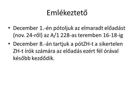 Emlékeztető December 1.-én pótoljuk az elmaradt előadást (nov. 24-ről) az A/1 228-as teremben 16-18-ig December 8.-án tartjuk a pótZH-t a sikertelen ZH-t.