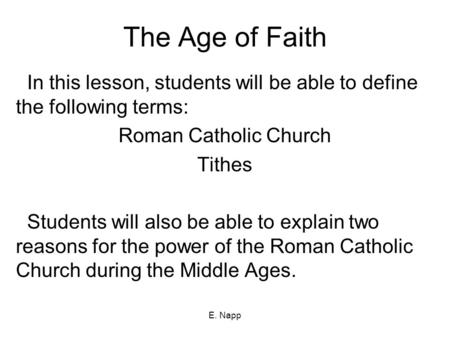 E. Napp The Age of Faith In this lesson, students will be able to define the following terms: Roman Catholic Church Tithes Students will also be able to.