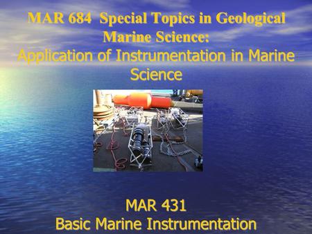 MAR 684 Special Topics in Geological Marine Science: Application of Instrumentation in Marine Science MAR 431 Basic Marine Instrumentation.