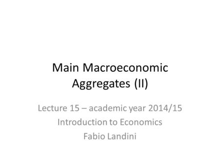 Lecture 15 – academic year 2014/15 Introduction to Economics Fabio Landini Main Macroeconomic Aggregates (II)