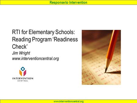 Response to Intervention www.interventioncentral.org RTI for Elementary Schools: Reading Program ‘Readiness Check’ Jim Wright www.interventioncentral.org.