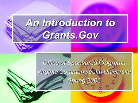 An Introduction to Grants.Gov Office of Sponsored Programs Virginia Commonwealth University Spring 2006.
