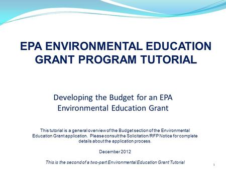 Developing the Budget for an EPA Environmental Education Grant EPA ENVIRONMENTAL EDUCATION GRANT PROGRAM TUTORIAL 1 This tutorial is a general overview.