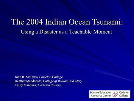 Using a Disaster as a Teachable Moment The 2004 Indian Ocean Tsunami: John R. McDaris, Carleton College Heather Macdonald, College of William and Mary.