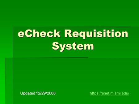 ECheck Requisition System Updated 12/29/2008https://enet.miami.edu/https://enet.miami.edu/
