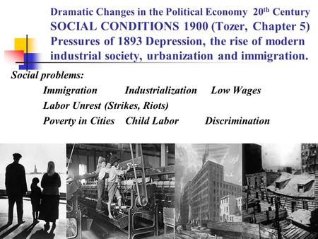 Dramatic Changes in the Political Economy 20th Century SOCIAL CONDITIONS 1900 (Tozer, Chapter 5) Pressures of 1893 Depression, the rise of modern industrial.