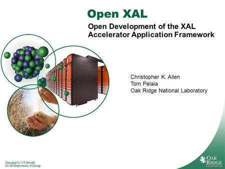 Managed by UT-Battelle for the Department of Energy Open XAL Open Development of the XAL Accelerator Application Framework Christopher K. Allen Tom Pelaia.