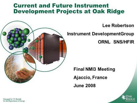 Managed by UT-Battelle for the Department of Energy Current and Future Instrument Development Projects at Oak Ridge Lee Robertson Instrument DevelopmentGroup.