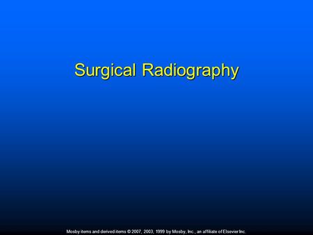 Mosby items and derived items © 2007, 2003, 1999 by Mosby, Inc., an affiliate of Elsevier Inc. Surgical Radiography.