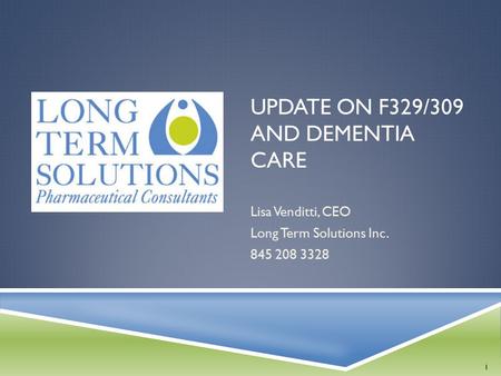 UPDATE ON F329/309 AND DEMENTIA CARE Lisa Venditti, CEO Long Term Solutions Inc. 845 208 3328 1.