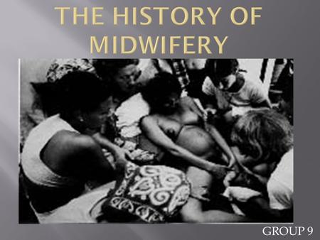 GROUP 9. By the end of this presentation, one should know:  The history of midwifery  What midwifery is  Who a midwife is  The types of midwives 