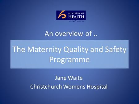 The Maternity Quality and Safety Programme Jane Waite Christchurch Womens Hospital An overview of..
