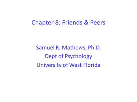 Chapter 8: Friends & Peers Samuel R. Mathews, Ph.D. Dept of Psychology University of West Florida.