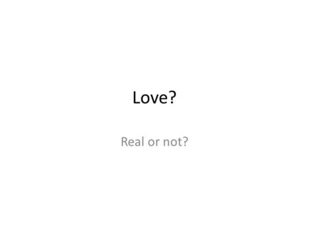 Love? Real or not?. What is Love? Robert Sternberg, an American psychologist, interviewed hundreds of men and women who said they were in love and analyzed.