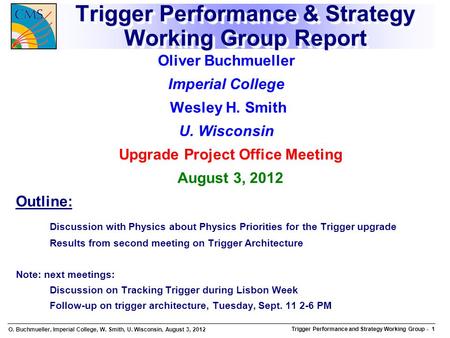 O. Buchmueller, Imperial College, W. Smith, U. Wisconsin, August 3, 2012 Trigger Performance and Strategy Working Group Trigger Performance and Strategy.