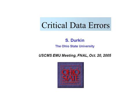S. Durkin, USCMS-EMU Meeting, Oct. 21, 2005 Critical Data Errors S. Durkin The Ohio State University USCMS EMU Meeting, FNAL, Oct. 20, 2005.