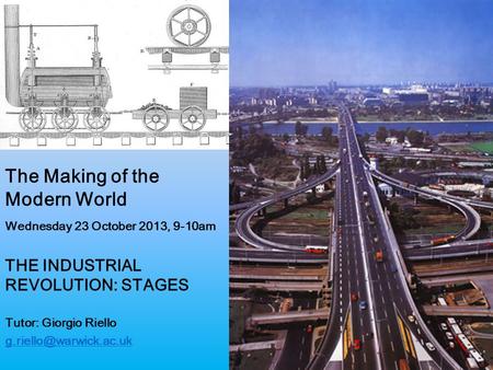 The Making of the Modern World Wednesday 23 October 2013, 9-10am THE INDUSTRIAL REVOLUTION: STAGES Tutor: Giorgio Riello