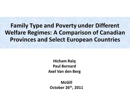 Hicham Raïq Paul Bernard Axel Van den Berg McGill October 26 th, 2011 Family Type and Poverty under Different Welfare Regimes: A Comparison of Canadian.