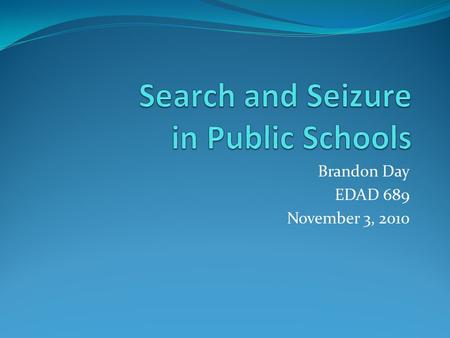 Brandon Day EDAD 689 November 3, 2010. Overview When analyzing search/seizure methods in public schools, one must be mindful of federal legislation which.