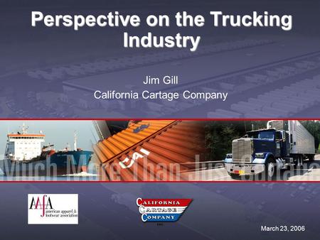 Perspective on the Trucking Industry Jim Gill California Cartage Company March 23, 2006.