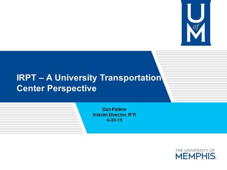 Softer Skills of Engineering IRPT – A University Transportation Center Perspective Dan Pallme Interim Director, IFTI 4-30-15.