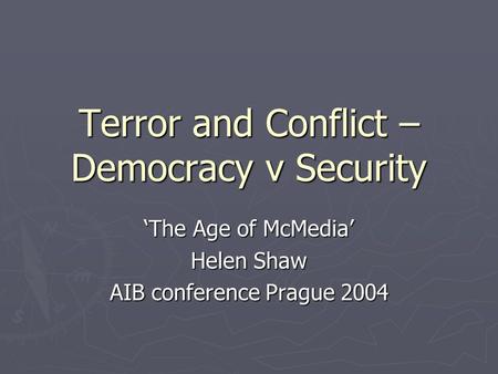 Terror and Conflict – Democracy v Security ‘The Age of McMedia’ Helen Shaw AIB conference Prague 2004.