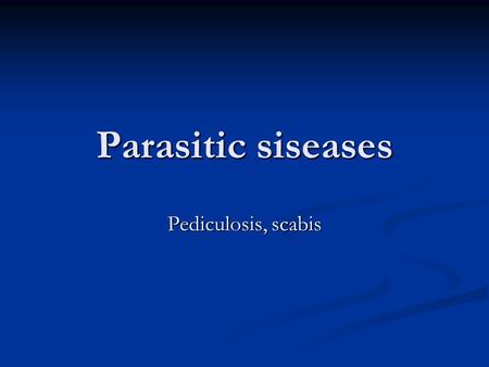 Parasitic siseases Pediculosis, scabis.