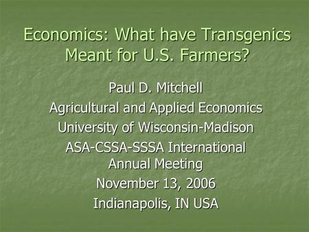 Economics: What have Transgenics Meant for U.S. Farmers? Paul D. Mitchell Agricultural and Applied Economics University of Wisconsin-Madison ASA-CSSA-SSSA.