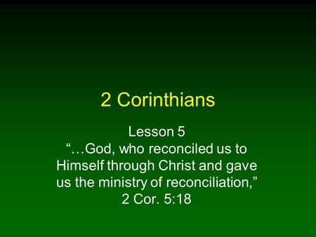 2 Corinthians Lesson 5 “…God, who reconciled us to Himself through Christ and gave us the ministry of reconciliation,” 2 Cor. 5:18.
