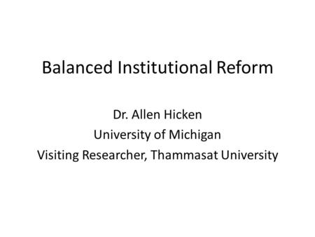 Balanced Institutional Reform Dr. Allen Hicken University of Michigan Visiting Researcher, Thammasat University.