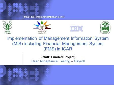 Implementation of Management Information System (MIS) including Financial Management System (FMS) in ICAR (NAIP Funded Project) User Acceptance Testing.