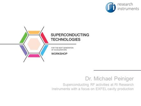Dr. Michael Peiniger Superconducting RF activities at RI Research Instruments with a focus on EXFEL cavity production.