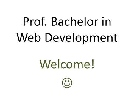 Prof. Bachelor in Web Development Welcome!. Agenda Only a general introduction today! We stop at around 11.40, then lunch to 12.15 What we do today –
