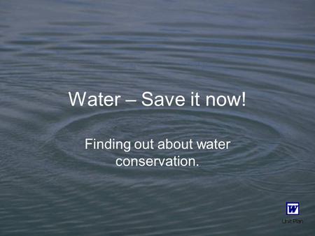 Water – Save it now! Finding out about water conservation.