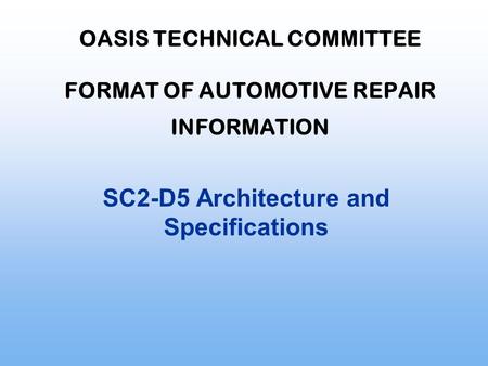 OASIS TECHNICAL COMMITTEE FORMAT OF AUTOMOTIVE REPAIR INFORMATION SC2-D5 Architecture and Specifications.