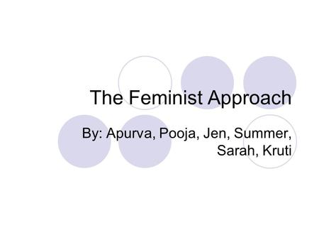 The Feminist Approach By: Apurva, Pooja, Jen, Summer, Sarah, Kruti.